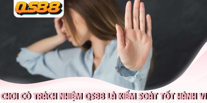 Chơi có trách nhiệm QS88 là kiểm soát tốt hành vi Chơi có trách nhiệm QS88 là kiểm soát tốt hành vi