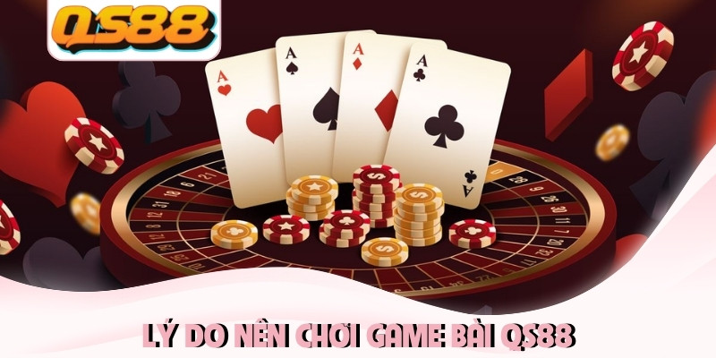 Lý do nên chơi game bài QS88