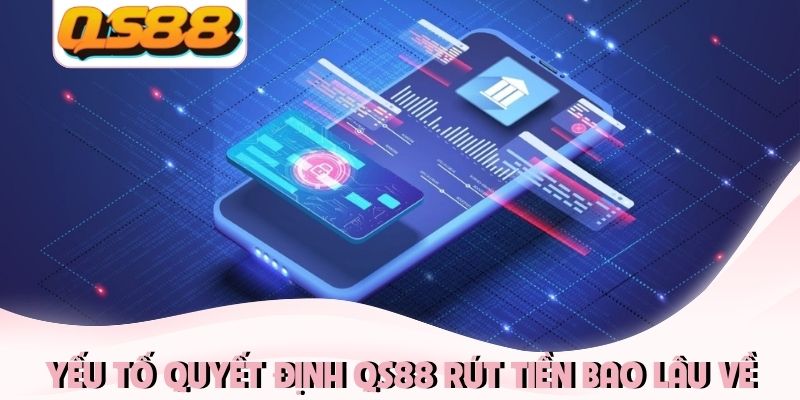 QS88 Rút Tiền Bao Lâu Về? Hướng Dẫn Cách Nhận Thưởng Nhanh 1 Yếu tố quyết định QS88 rút tiền bao lâu về