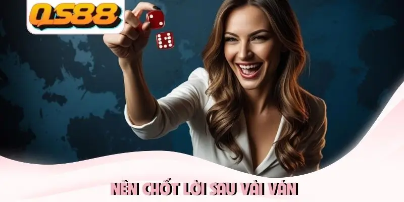 Nên chốt lời sau vài ván Nên chốt lời sau vài ván