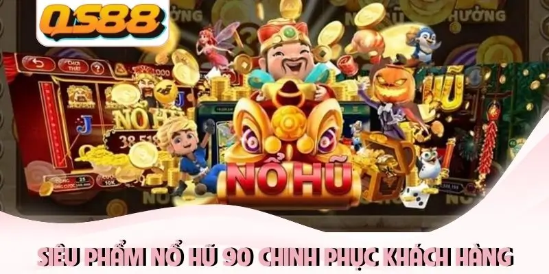 Siêu phẩm Nổ Hũ 90 chinh phục khách hàng Siêu phẩm Nổ Hũ 90 chinh phục khách hàng